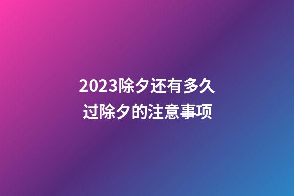 2023除夕还有多久 过除夕的注意事项
